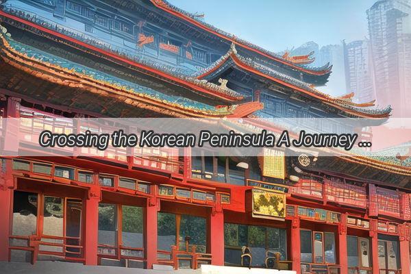 Crossing the Korean Peninsula A Journey Through Chinas Multiple Customs Gateways to the Land of the Morning Calm